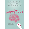 The Worry Trick: How Your Brain Tricks You Into Expecting the Worst and What You Can Do about It