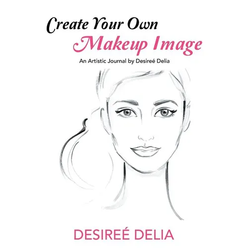 Create Your Own Makeup Image: An Artistic Journal by Desireé Delia