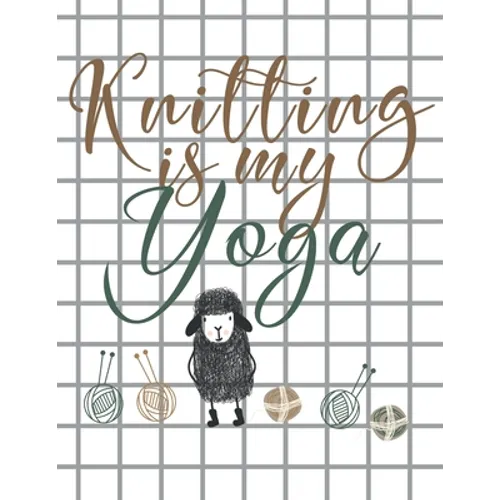 Knitting is my Yoga: Knitting Paper 4:5 and 2:3 Ratio for Tracking Record Your Patterns Designs Projects Yarns- Funny Gift Idea for Knitter