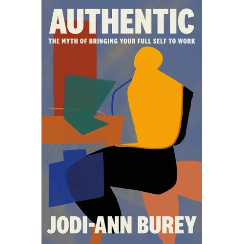 Authentic: The Myth of Bringing Your Full Self to Work
