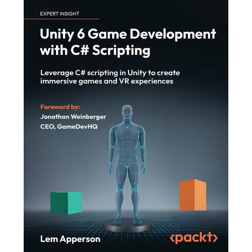 Unity 6 Game Development with C# Scripting: Leverage C# scripting in Unity to create immersive games and VR experiences