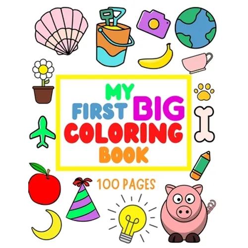 My First Big Coloring Book: 100 Pages - MY FIRST BIG COLORING BOOK: Simple, Easy, Jumbo Pictures To Color - Coloring Books for Toddlers, Kids Ages
