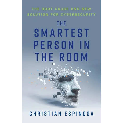 The Smartest Person in the Room: The Root Cause and New Solution for Cybersecurity