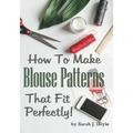 How to Make Blouse Patterns That Fit Perfectly: Illustrated Step-By-Step Guide for Easy Pattern Making