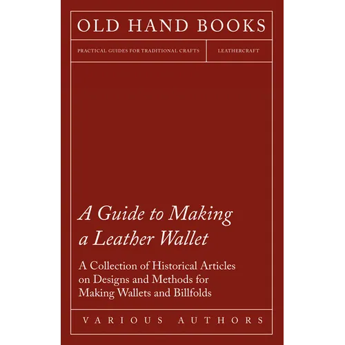A Guide to Making a Leather Wallet - A Collection of Historical Articles on Designs and Methods for Making Wallets and Billfolds