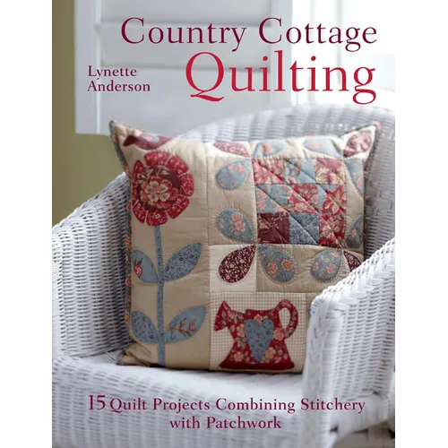 Country Cottage Quilting: Over 20 Quirky Quilt Projects Combining Stitchery with Patchwork