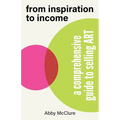 From Inspiration to Income: A Comprehensive Guide to Selling Art