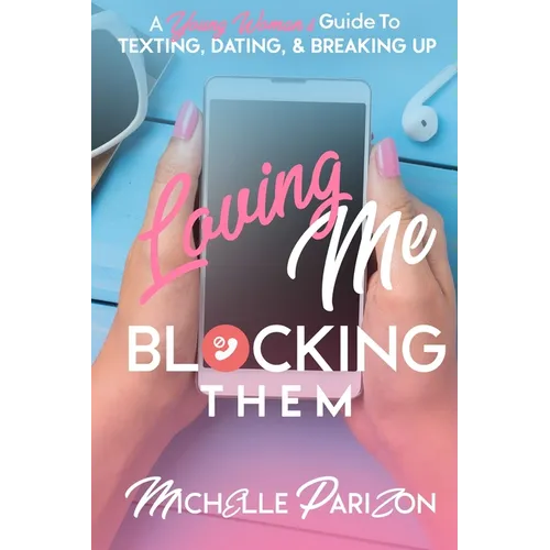 Loving Me, Blocking Them: A Young Woman's Guide to Texting, Dating, and Breaking Up