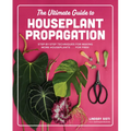 The Ultimate Guide to Houseplant Propagation: Step-By-Step Techniques for Making More Houseplants . . . for Free!