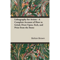 Lithography for Artists - A Complete Account of How to Grind, Draw Upon, Etch, and Print from the Stone
