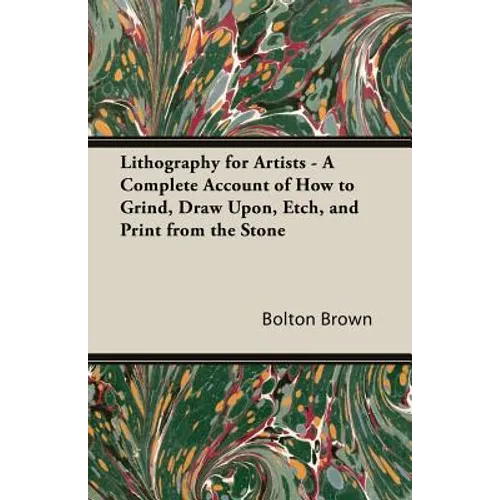 Lithography for Artists - A Complete Account of How to Grind, Draw Upon, Etch, and Print from the Stone