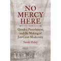 No Mercy Here: Gender, Punishment, and the Making of Jim Crow Modernity