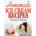 Homemade Ice Cream Recipes: All the Cool and Refreshing Treats for the Entir