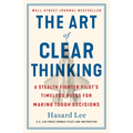 The Art of Clear Thinking: A Stealth Fighter Pilot's Timeless Rules for Making Tough Decisions