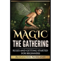 Magic The Gathering: Rules and Getting Started For Beginners: Rules and Getting Started For Beginners (MTG, Strategies, Deck Building, Rules)