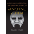 Vanishing Vienna: Modernism, Philosemitism, and Jews in a Postwar City