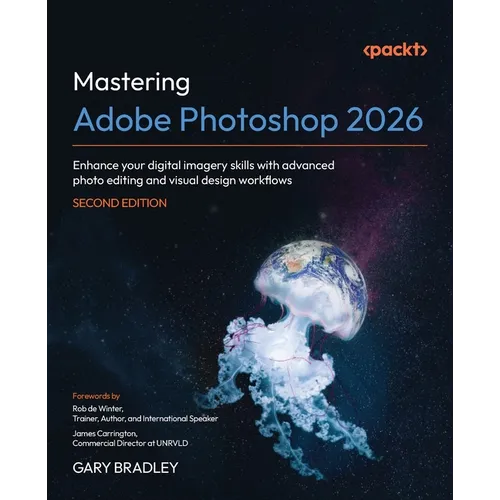 Mastering Adobe Photoshop 2026 - Second Edition: Enhance your digital imagery skills with advanced photo editing and visual design workflows