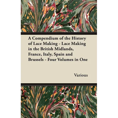 A Compendium of the History of Lace Making - Lace Making in the British Midlands, France, Italy, Spain and Brussels - Four Volumes in One