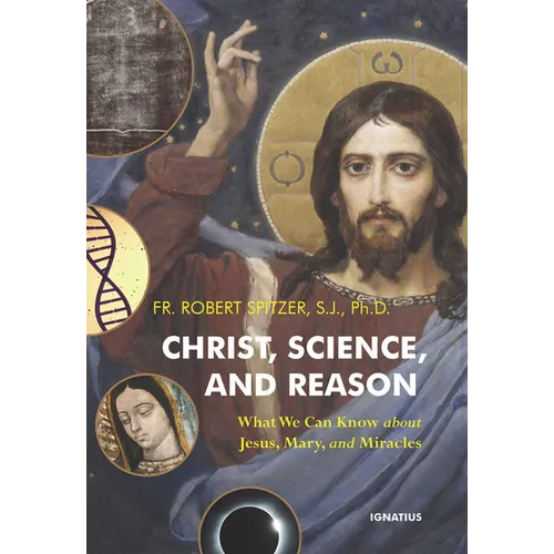 Christ, Science, and Reason: What We Can Know about Jesus, Mary, and Miracles