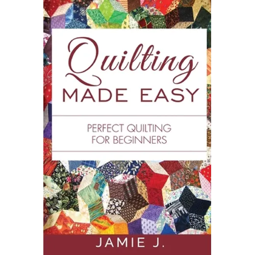 Quilting Made Easy: Perfect Quilting For Beginners