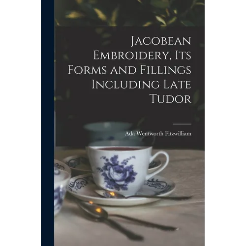 Jacobean Embroidery, Its Forms and Fillings Including Late Tudor