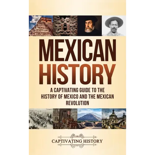 Mexican History: A Captivating Guide to the History of Mexico and the Mexican Revolution