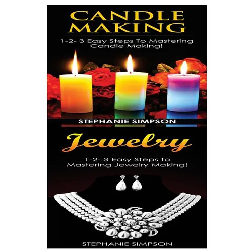 Candle Making & Jewelry: 1-2-3 Easy Steps to Mastering Candle Making! & 1-2-3 Easy Steps to Mastering Jewelry Making!
