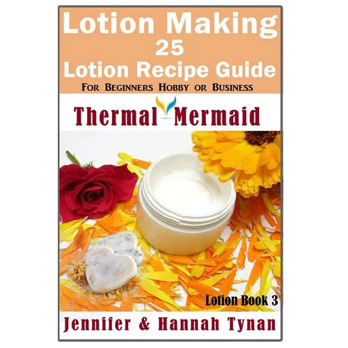 Lotion Making: 25 Lotion Recipe Guide for Beginners Hobby or Business