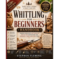 Whittling for Beginners Handbook: Starter Guide with Easy Projects, Step by Step Instructions and Frequently Asked Questions (FAQs)