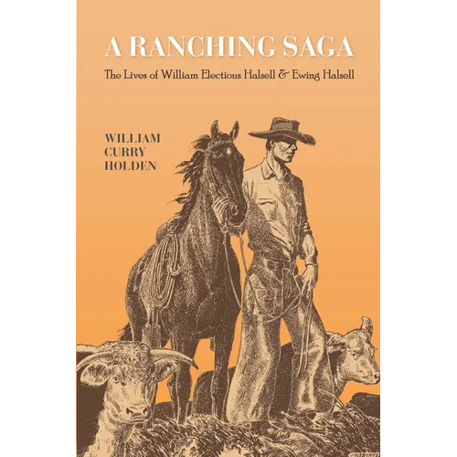 A Ranching Saga: The Lives of William Electious Halsell and Ewing Halsell