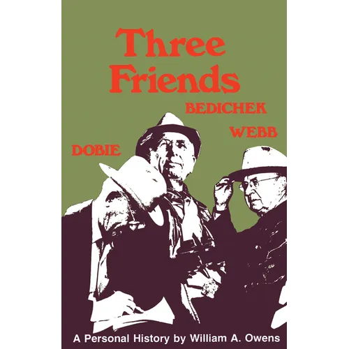 Three Friends: Roy Bedichek, J. Frank Dobie, Walter Prescott Webb