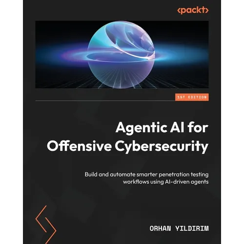 Agentic AI for Offensive Cybersecurity: Build and automate smarter penetration testing workflows using AI-driven agents