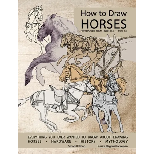 How to Draw Horses, Everything You Ever Wanted to Know About Drawing Horses, Hardware, History, and Mythology: Horsepower from 2000BCE-1500CE