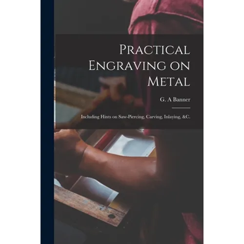 Practical Engraving on Metal: Including Hints on Saw-piercing, Carving, Inlaying, &c.