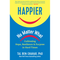 Happier, No Matter What: Cultivating Hope, Resilience, and Purpose in Hard Times