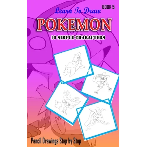 Learn To Draw Pokemon - 10 Simple Characters: Pencil Drawing Step By Step Book 5: Pencil Drawing Ideas for Absolute Beginners