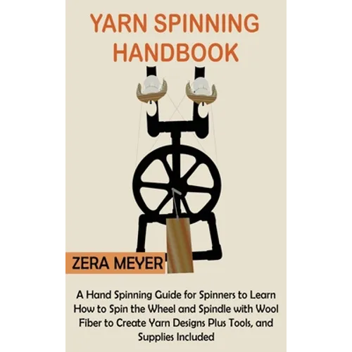 Yarn Spinning Handbook: A Hand Spinning Guide for Spinners to Learn How to Spin the Wheel or Spindle with Wool Fiber to Create Yarn Designs Plus Tools