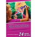 Oil Painting for Beginners: The Ultimate Crash Course Guide to Oil Painting in 24 hours!