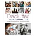 Declutter Your Photo Life: Curating, Preserving, Organizing, and Sharing Your Photos
