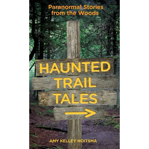 Haunted Trail Tales: Paranormal Stories From The Woods