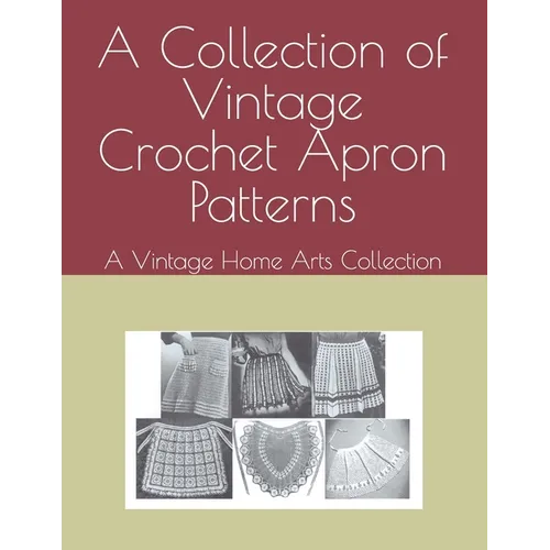 A Collection of Vintage Crochet Apron Patterns: A Vintage Home Arts Collection