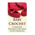 Baby Crochet: 5 Crochet Patterns For Your Little Princess