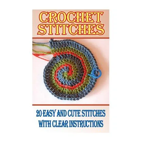 Crochet Stitches: 20 Easy And Cute Stitches With Clear Instructions: (Crochet Stitches, Crocheting Books, Learn to Crochet)