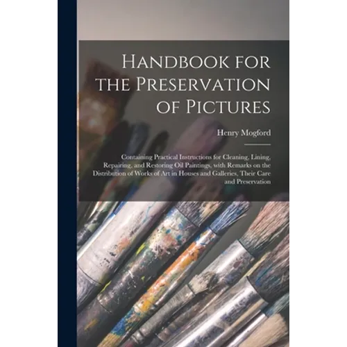 Handbook for the Preservation of Pictures: Containing Practical Instructions for Cleaning, Lining, Repairing, and Restoring Oil Paintings, With Remark