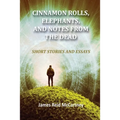 Cinnamon Rolls. Elephants, and Notes From the Dead: Short Stories and Essays