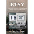 Etsy: A Comprehensive Guide on How to Start an Etsy Business and Market Your Etsy Store for Beginners: A Comprehensive Guide on How to Start an Etsy B