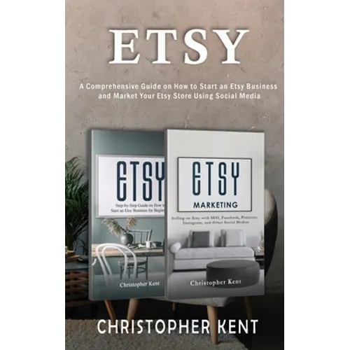 Etsy: A Comprehensive Guide on How to Start an Etsy Business and Market Your Etsy Store for Beginners: A Comprehensive Guide on How to Start an Etsy B