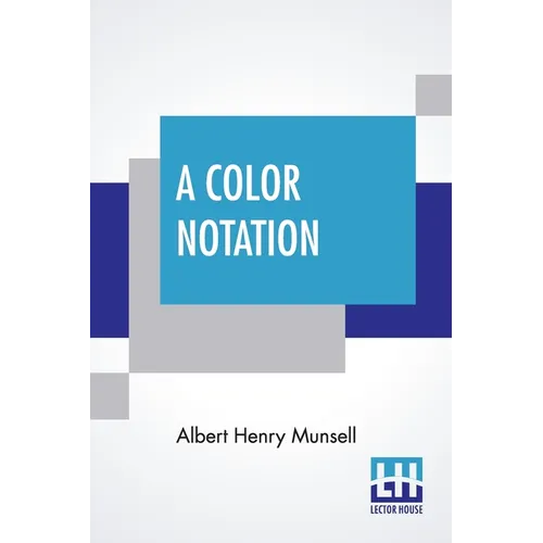 A Color Notation: A Measured Color System, Based On The Three Qualities Hue, Value, And Chroma With Illustrative Models, Charts, And A C
