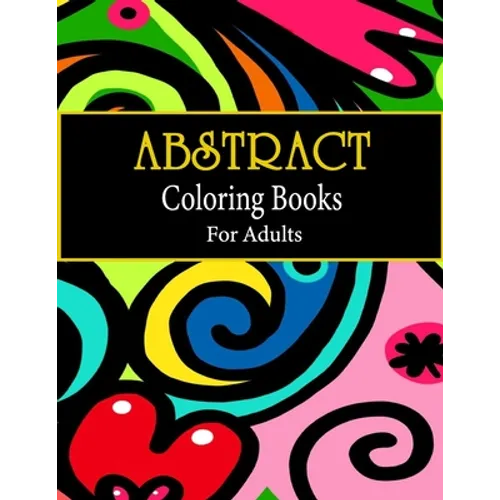 Abstract coloring books for adults: Adult Coloring Book, Stress Relieving Patterns, Relaxing Coloring Pages, Premium 80 Hand-Drawn Abstract Designs Co