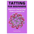 Tatting for Beginners: Beginners Step by Step Guide to Shuttle Tat